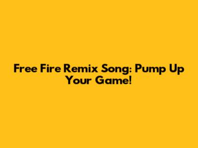 Free Fire Remix Song: Pump Up Your Game!