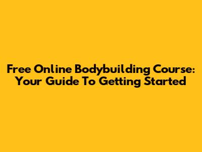 Free Online Bodybuilding Course: Your Guide To Getting Started