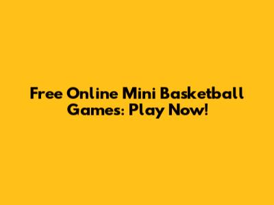 Free Online Mini Basketball Games: Play Now!