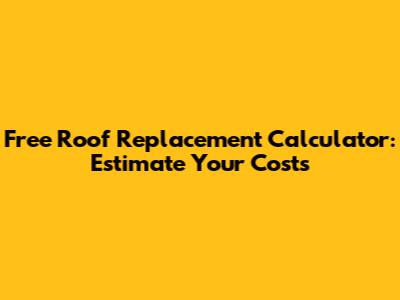 Free Roof Replacement Calculator: Estimate Your Costs