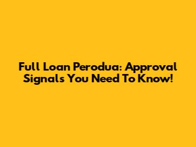 Full Loan Perodua: Approval Signals You Need To Know!