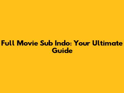 Full Movie Sub Indo: Your Ultimate Guide