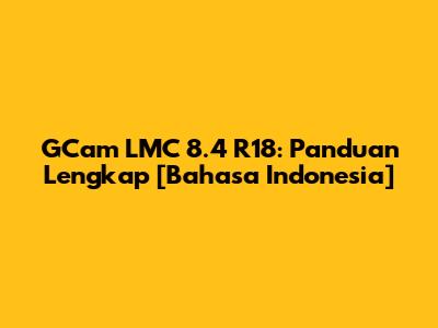 GCam LMC 8.4 R18: Panduan Lengkap [Bahasa Indonesia]