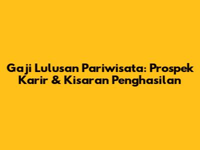 Gaji Lulusan Pariwisata: Prospek Karir & Kisaran Penghasilan