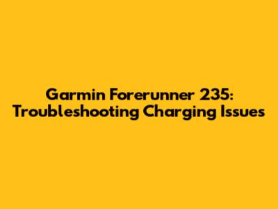 Garmin Forerunner 235: Troubleshooting Charging Issues
