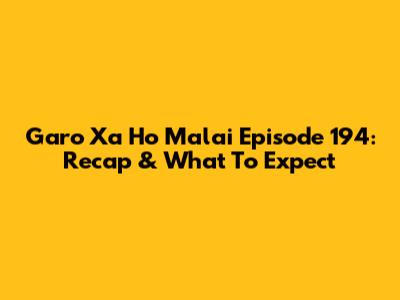 Garo Xa Ho Malai Episode 194: Recap & What To Expect
