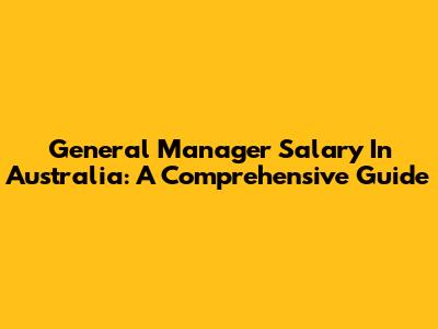 General Manager Salary In Australia: A Comprehensive Guide