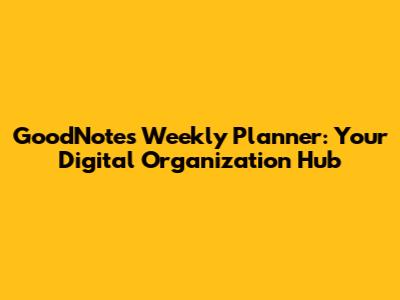 GoodNotes Weekly Planner: Your Digital Organization Hub