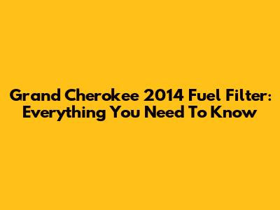 Grand Cherokee 2014 Fuel Filter: Everything You Need To Know