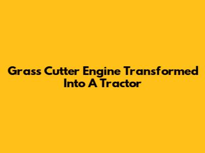 Grass Cutter Engine Transformed Into A Tractor