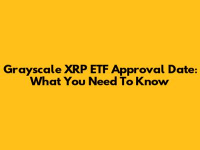 Grayscale XRP ETF Approval Date: What You Need To Know