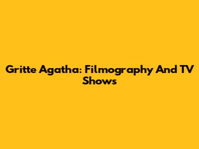 Gritte Agatha: Filmography And TV Shows