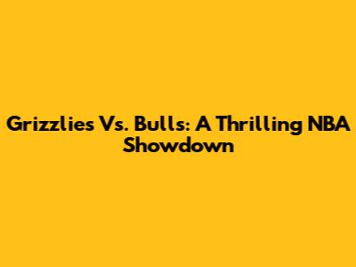 Grizzlies Vs. Bulls: A Thrilling NBA Showdown