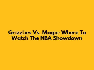 Grizzlies Vs. Magic: Where To Watch The NBA Showdown