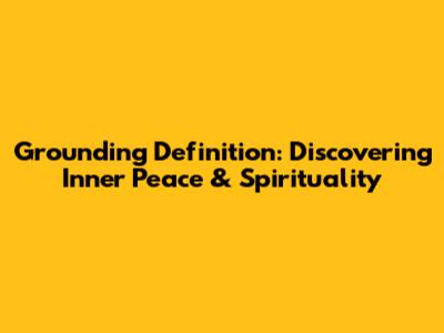 Grounding Definition: Discovering Inner Peace & Spirituality