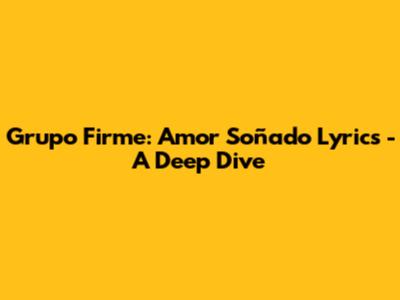 Grupo Firme: Amor Soñado Lyrics - A Deep Dive