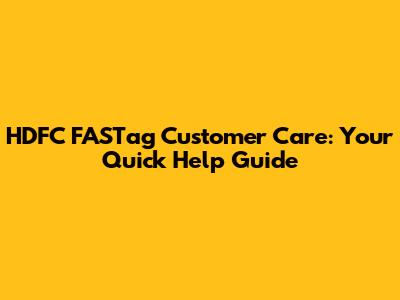 HDFC FASTag Customer Care: Your Quick Help Guide