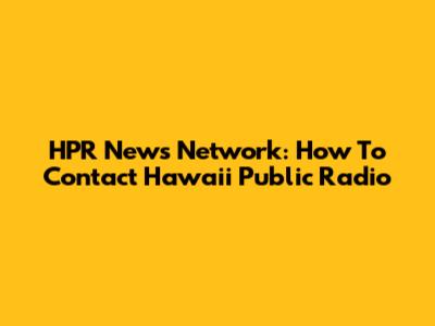 HPR News Network: How To Contact Hawaii Public Radio