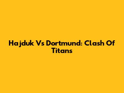 Hajduk Vs Dortmund: Clash Of Titans