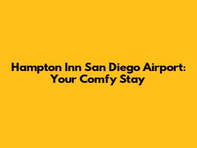 Hampton Inn San Diego Airport: Your Comfy Stay