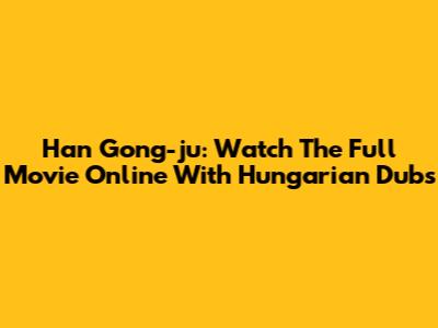 Han Gong-ju: Watch The Full Movie Online With Hungarian Dubs