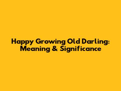 Happy Growing Old Darling: Meaning & Significance