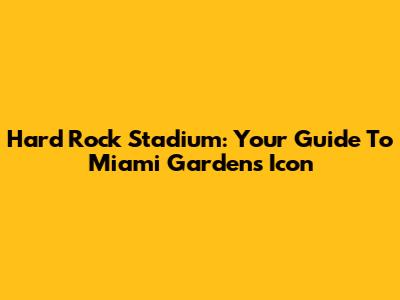 Hard Rock Stadium: Your Guide To Miami Gardens' Icon