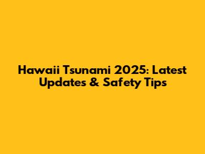 Hawaii Tsunami 2025: Latest Updates & Safety Tips