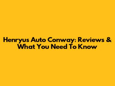 Henryu's Auto Conway: Reviews & What You Need To Know