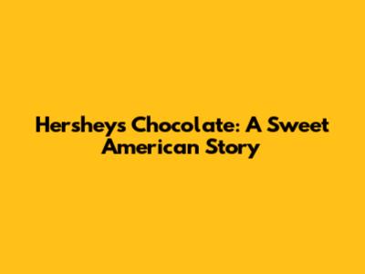 Hershey's Chocolate: A Sweet American Story