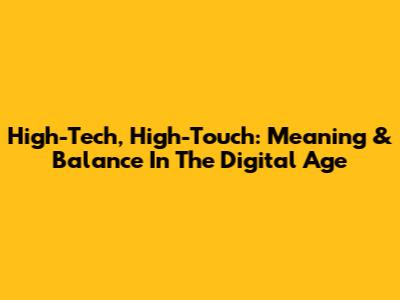 High-Tech, High-Touch: Meaning & Balance In The Digital Age