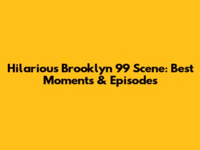 Hilarious Brooklyn 99 Scene: Best Moments & Episodes
