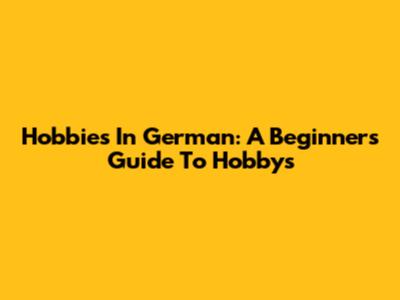 Hobbies In German: A Beginner's Guide To 'Hobbys'