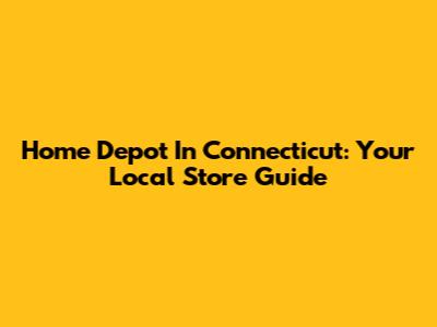 Home Depot In Connecticut: Your Local Store Guide