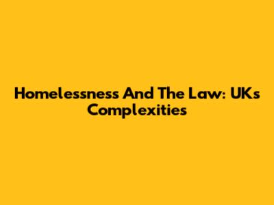 Homelessness And The Law: UK's Complexities
