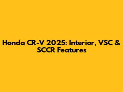 Honda CR-V 2025: Interior, VSC & SCCR Features