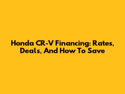 Honda CR-V Financing: Rates, Deals, And How To Save