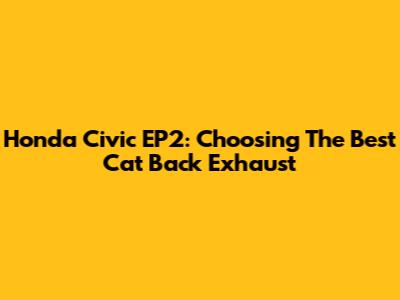 Honda Civic EP2: Choosing The Best Cat Back Exhaust