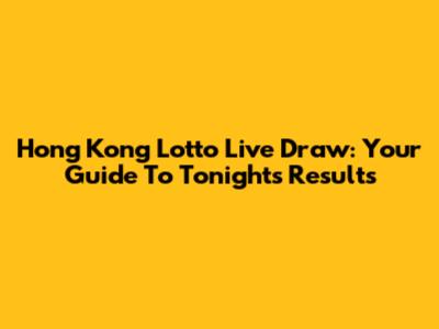 Hong Kong Lotto Live Draw: Your Guide To Tonight's Results