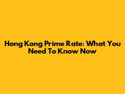 Hong Kong Prime Rate: What You Need To Know Now