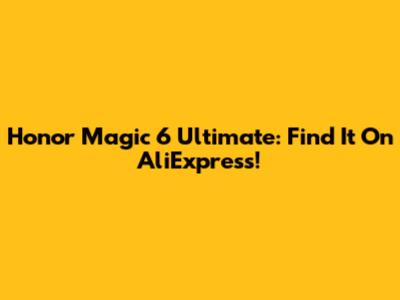 Honor Magic 6 Ultimate: Find It On AliExpress!