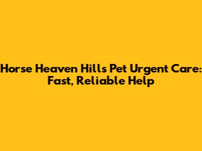 Horse Heaven Hills Pet Urgent Care: Fast, Reliable Help