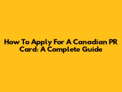 How To Apply For A Canadian PR Card: A Complete Guide