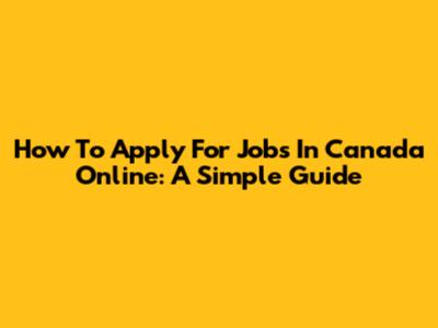 How To Apply For Jobs In Canada Online: A Simple Guide