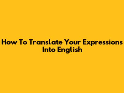 How To Translate Your Expressions Into English