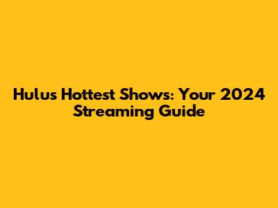 Hulu's Hottest Shows: Your 2024 Streaming Guide