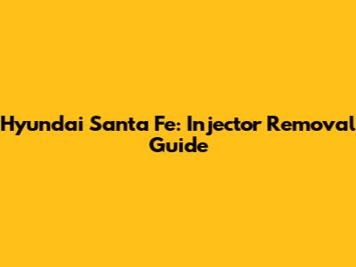 Hyundai Santa Fe: Injector Removal Guide