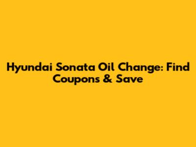 Hyundai Sonata Oil Change: Find Coupons & Save