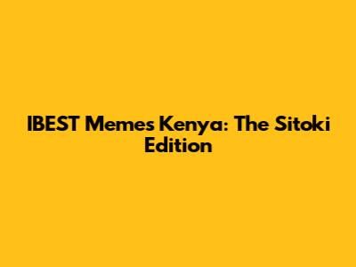IBEST Memes Kenya: The Sitoki Edition