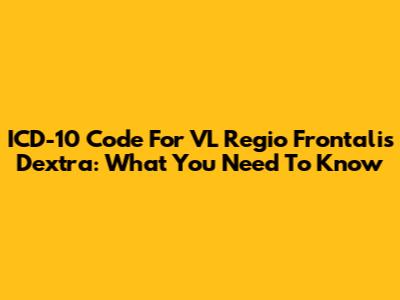 ICD-10 Code For VL Regio Frontalis Dextra: What You Need To Know